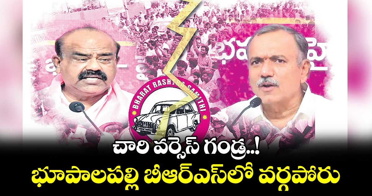 చారి వర్సెస్ గండ్ర..! భూపాలపల్లి బీఆర్ఎస్​లో వర్గపోరు