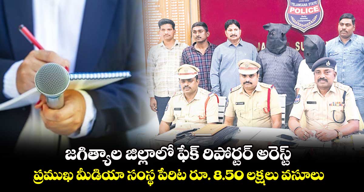 జగిత్యాల జిల్లాలో ఫేక్ రిపోర్టర్ అరెస్ట్.. ప్రముఖ మీడియా సంస్థ పేరిట రూ. 8.50 లక్షలు వసూలు 