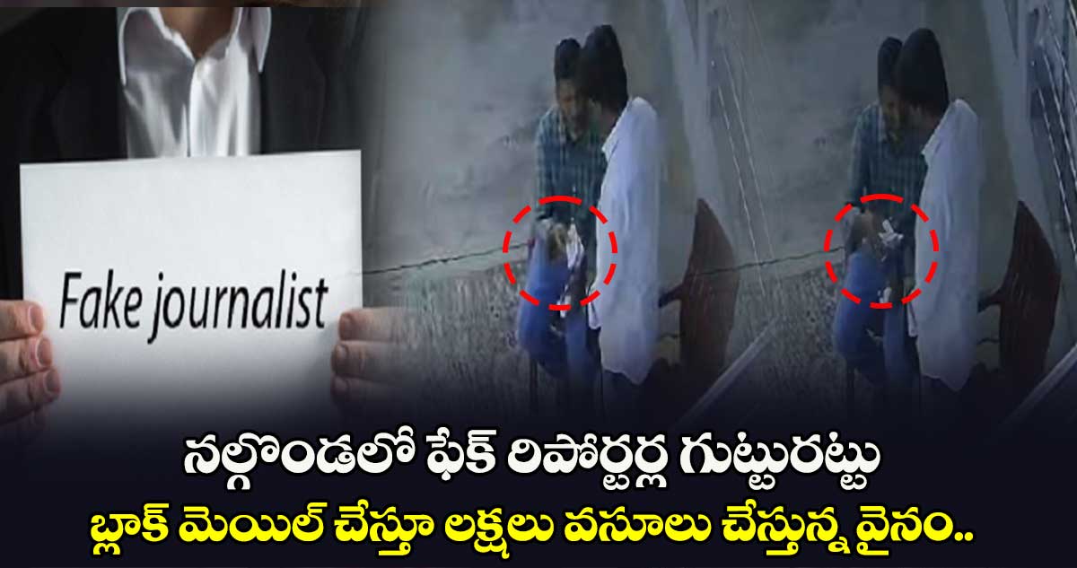 నల్గొండలో ఫేక్ రిపోర్టర్ల గుట్టురట్టు.. బ్లాక్ మెయిల్ చేస్తూ లక్షలు వసూలు చేస్తున్న వైనం.. 