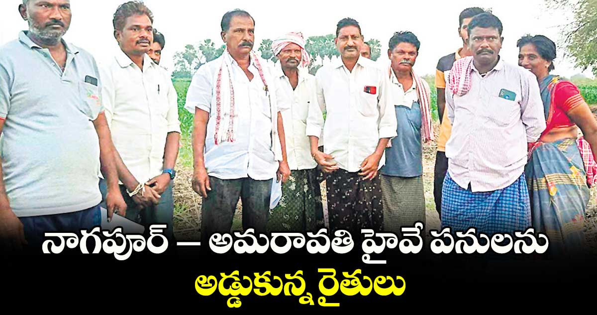 నాగపూర్ – అమరావతి హైవే పనులను అడ్డుకున్న రైతులు