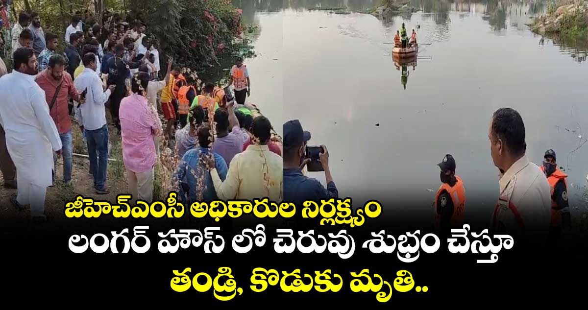 జీహెచ్ఎంసీ అధికారుల నిర్లక్ష్యం: లంగర్ హౌస్ లో చెరువు శుభ్రం చేస్తూ తండ్రి, కొడుకు మృతి.. 