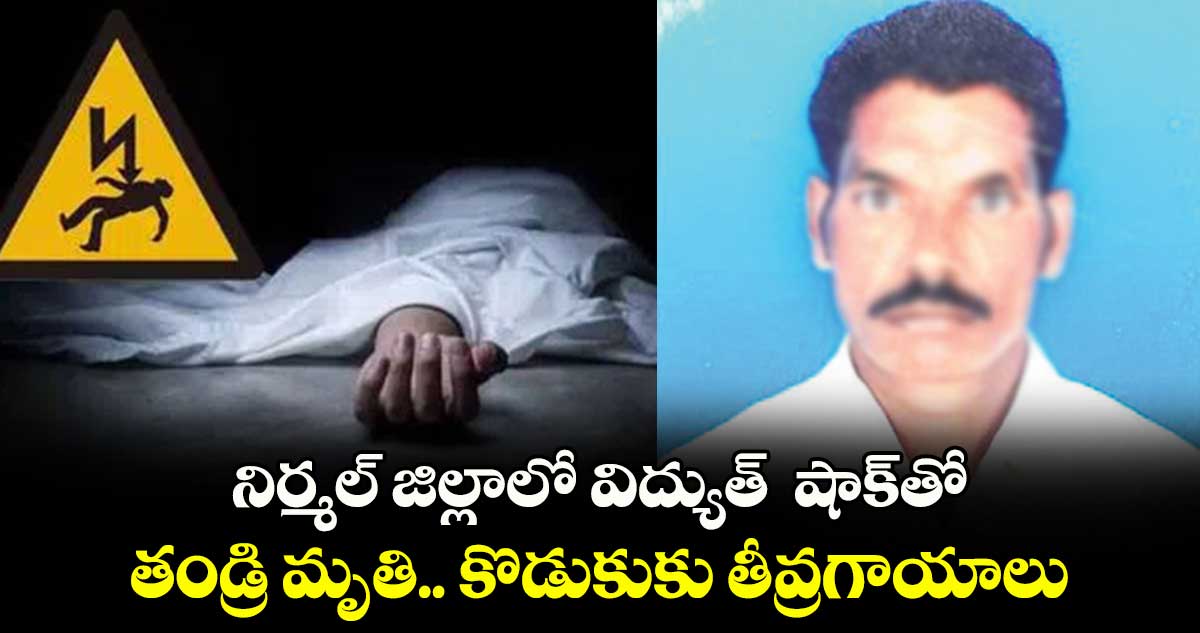 నిర్మల్​ జిల్లాలో విద్యుత్  షాక్​తో తండ్రి మృతి.. కొడుకుకు తీవ్రగాయాలు 