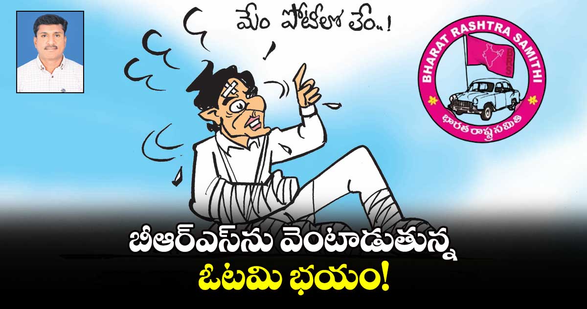  బీఆర్ఎస్⁬ను  వెంటాడుతున్న ఓటమి భయం!