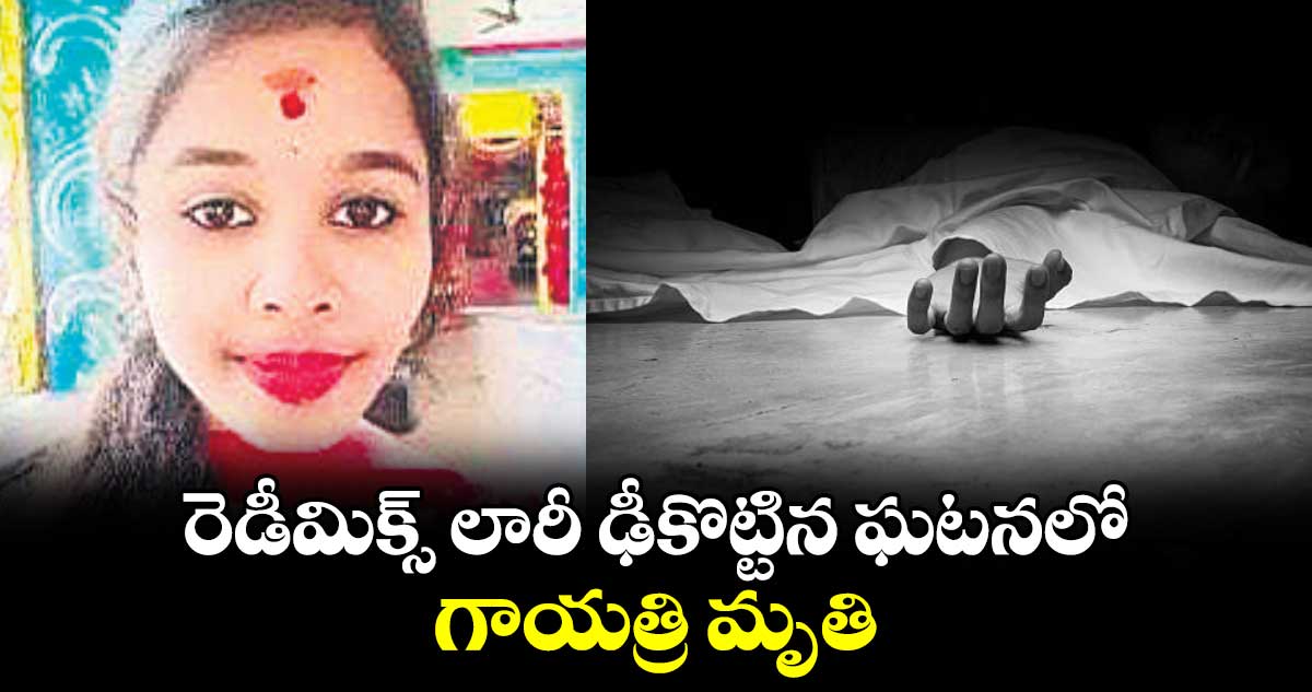 రెడీమిక్స్​ లారీ ఢీకొట్టిన ఘటనలో గాయత్రి మృతి