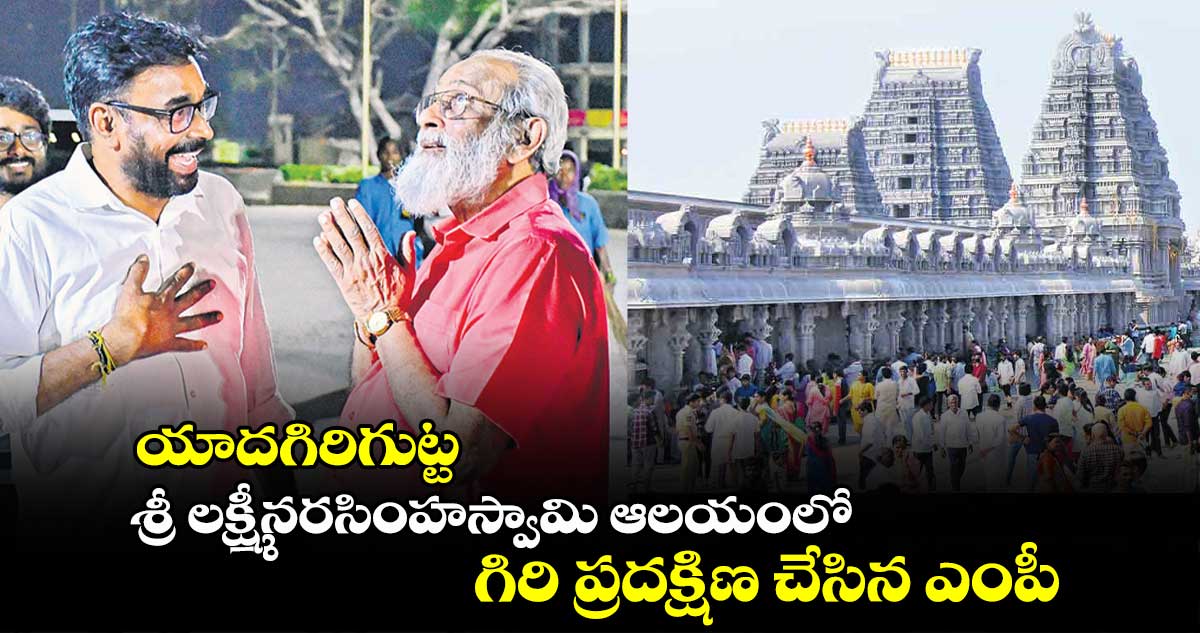 యాదగిరిగుట్ట శ్రీ లక్ష్మీనరసింహస్వామి ఆలయంలో గిరి ప్రదక్షిణ చేసిన ఎంపీ