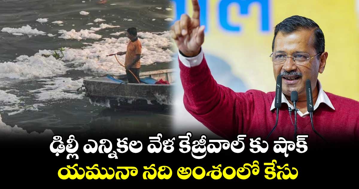 ఢిల్లీ ఎన్నికల వేళ కేజ్రీవాల్ కు షాక్: యమునా నది అంశంలో కేసు