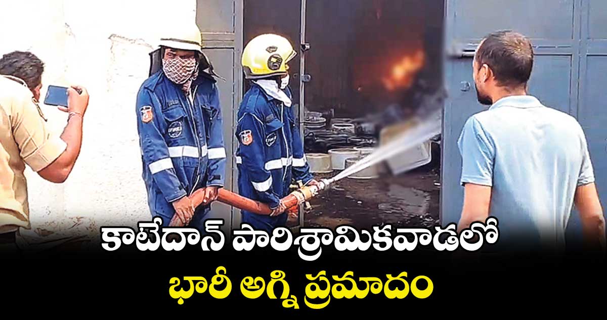 కాటేదాన్ పారిశ్రామికవాడలో భారీ అగ్ని ప్రమాదం