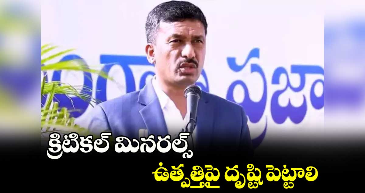 క్రిటికల్ మినరల్స్ ఉత్పత్తిపై దృష్టి పెట్టాలి