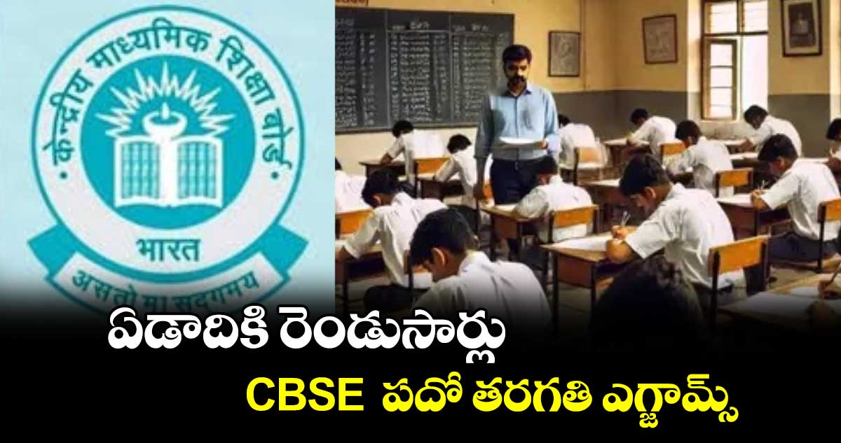 ఏడాదికి రెండుసార్లు CBSE  పదో తరగతి ఎగ్జామ్స్