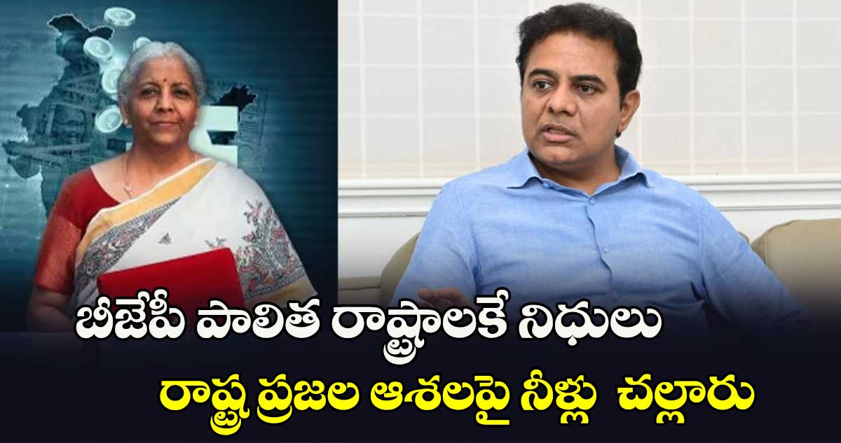 బీజేపీ పాలిత రాష్ట్రాలకే నిధులు.. రాష్ట్ర ప్రజల ఆశలపై నీళ్లు  చల్లారు :  కేటీఆర్ విమర్శ