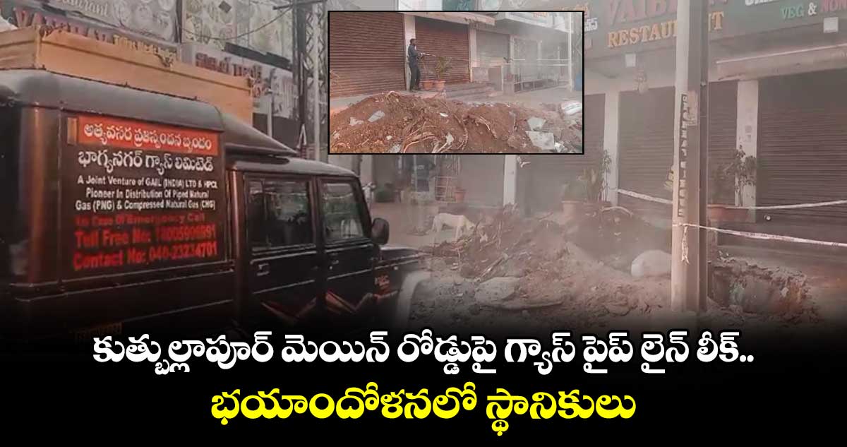 కుత్బుల్లాపూర్ మెయిన్ రోడ్డుపై గ్యాస్ పైప్ లైన్ లీక్.. భయాందోళనలో  స్థానికులు