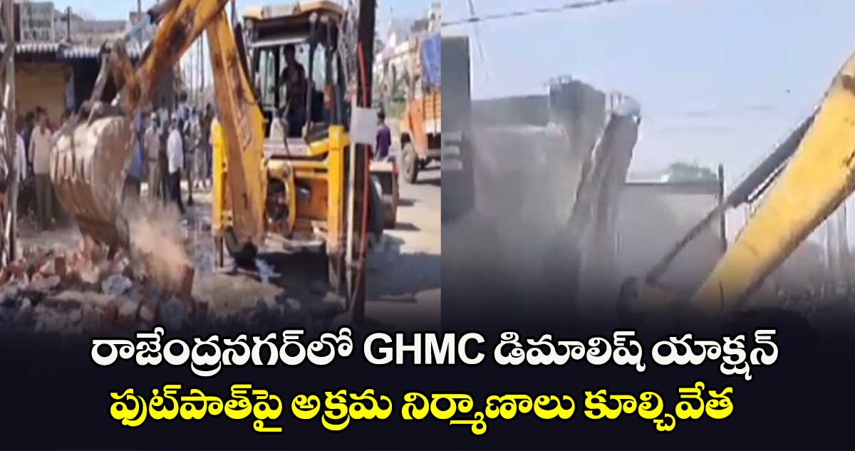 రాజేంద్రనగర్⁬లో GHMC డిమాలిష్ యాక్షన్.. ఫుట్⁬పాత్⁬పై అక్రమ నిర్మాణాలు కూల్చివేత 