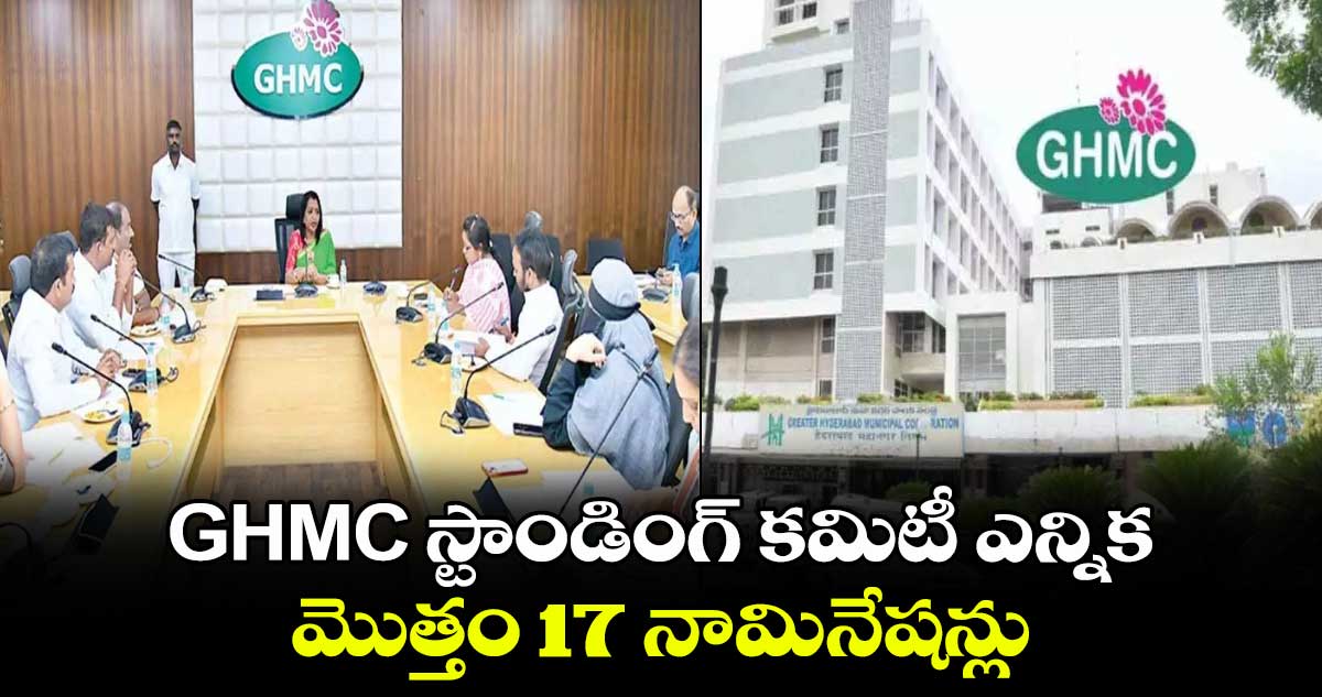 latesGHMC  స్టాండింగ్ కమిటీ ఎన్నిక.. మొత్తం 17 నామినేషన్లు