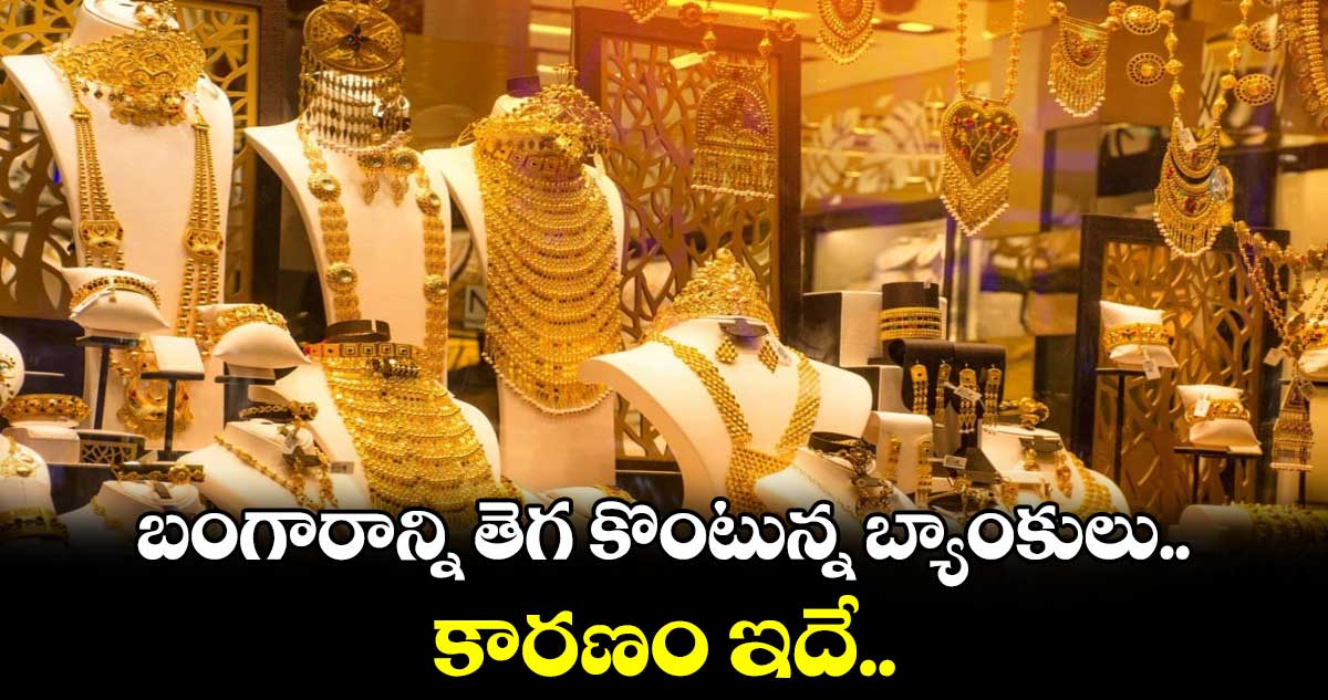 బంగారాన్ని తెగ కొంటున్న బ్యాంకులు.. కారణం ఇదే..