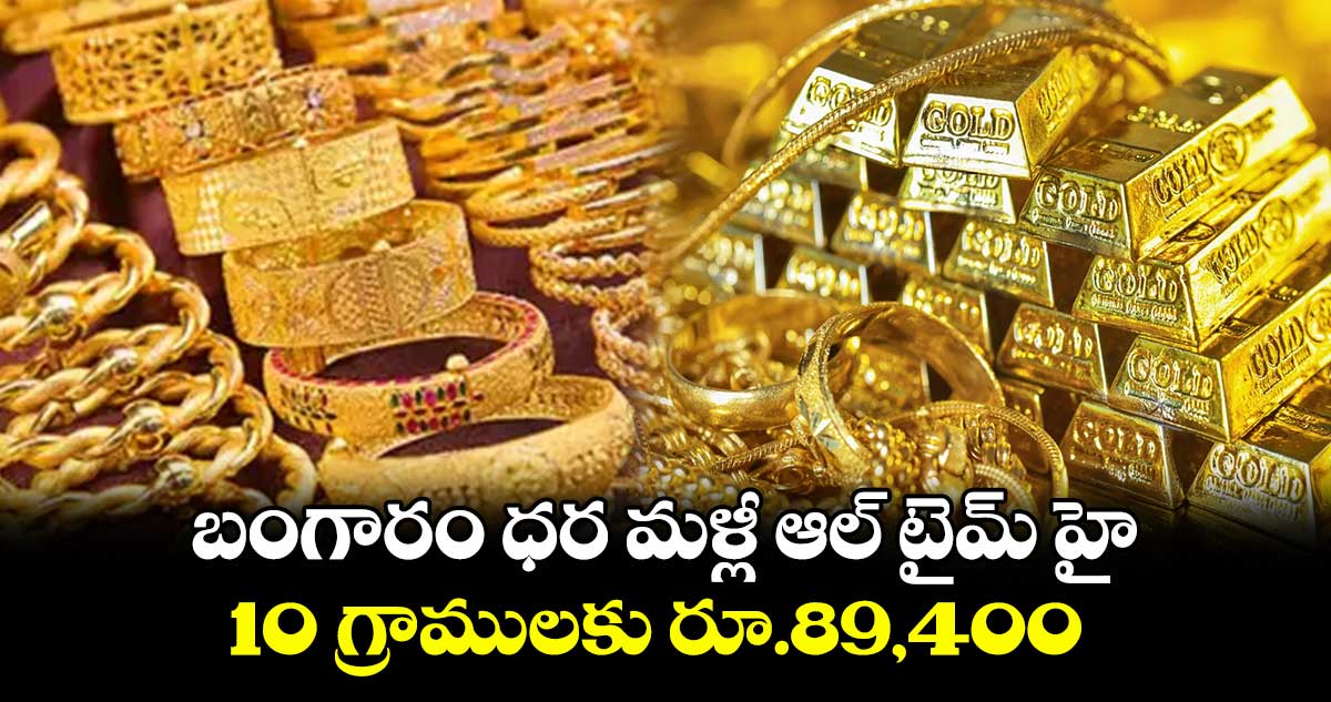 బంగారం ధర మళ్లీ ఆల్ టైమ్ హై..10 గ్రాములకు రూ.89,400 