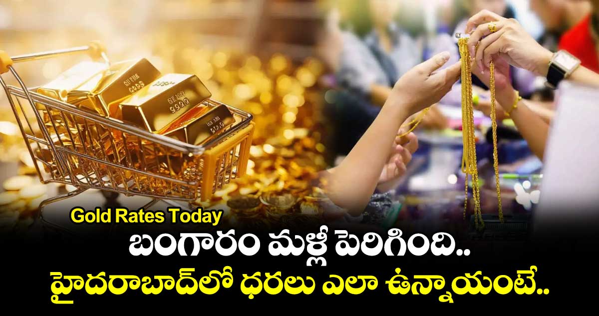 Gold Rates Today: బంగారం మళ్లీ పెరిగింది.. హైదరాబాద్⁭లో ధరలు ఎలా ఉన్నాయంటే..