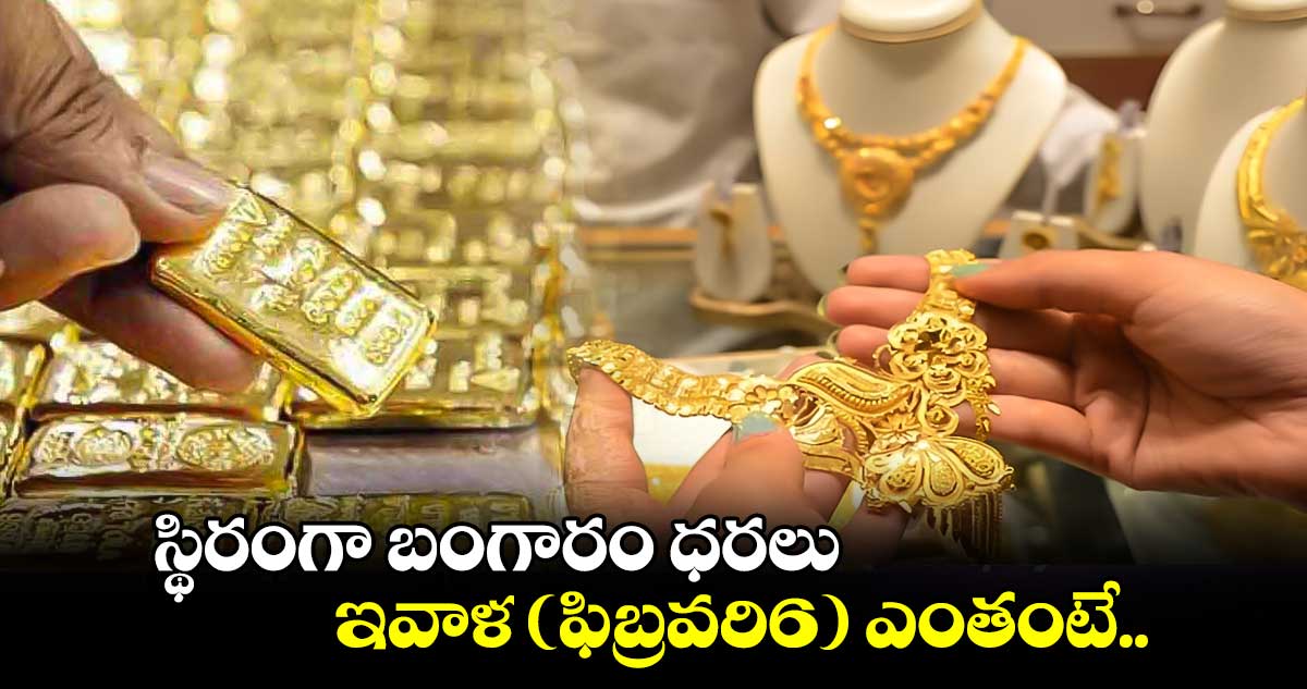 Gold Rates Today: స్థిరంగా బంగారం ధరలు..ఇవాళ (ఫిబ్రవరి6) ఎంతంటే..