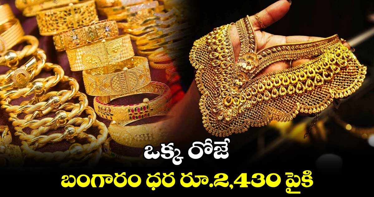 ఒక్క రోజే బంగారం ధర రూ.2,430 పైకి