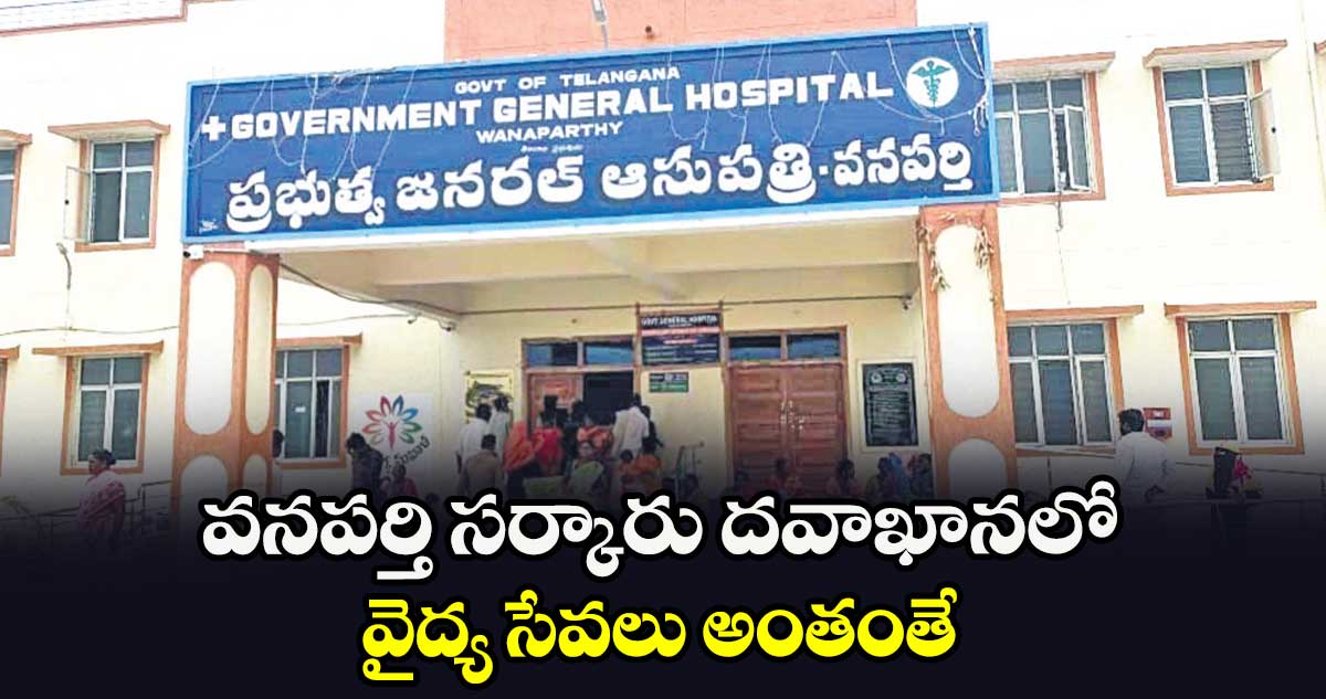 వనపర్తి సర్కారు దవాఖానలో వైద్య సేవలు అంతంతే