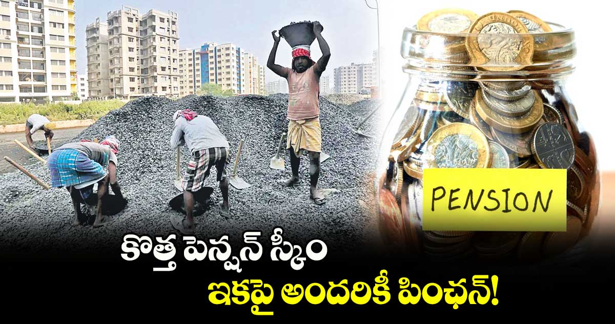 కొత్త స్కీం..ఇకపై అందరికీ పింఛన్! 