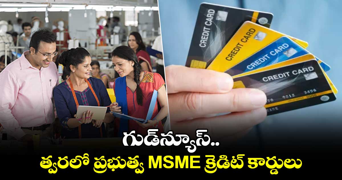 గుడ్⁬న్యూస్..త్వరలో ప్రభుత్వ MSME క్రెడిట్ కార్డులు