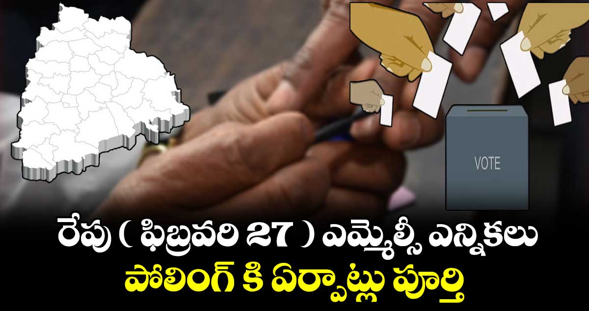 రేపు ( ఫిబ్రవరి 27 ) ఎమ్మెల్సీ ఎన్నికలు.. పోలింగ్ కి ఏర్పాట్లు పూర్తి  