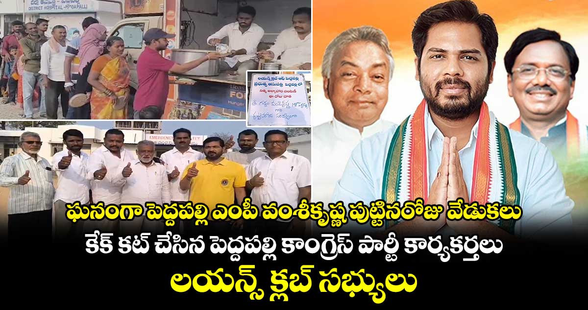  ఘనంగా పెద్దపల్లి ఎంపీ వంశీకృష్ణ పుట్టినరోజు వేడుకలు.. కేక్​ కట్​ చేసిన పెద్దపల్లి  కాంగ్రెస్​ పార్టీ  కార్యకర్తలు.. లయన్స్​ క్లబ్​ సభ్యులు 