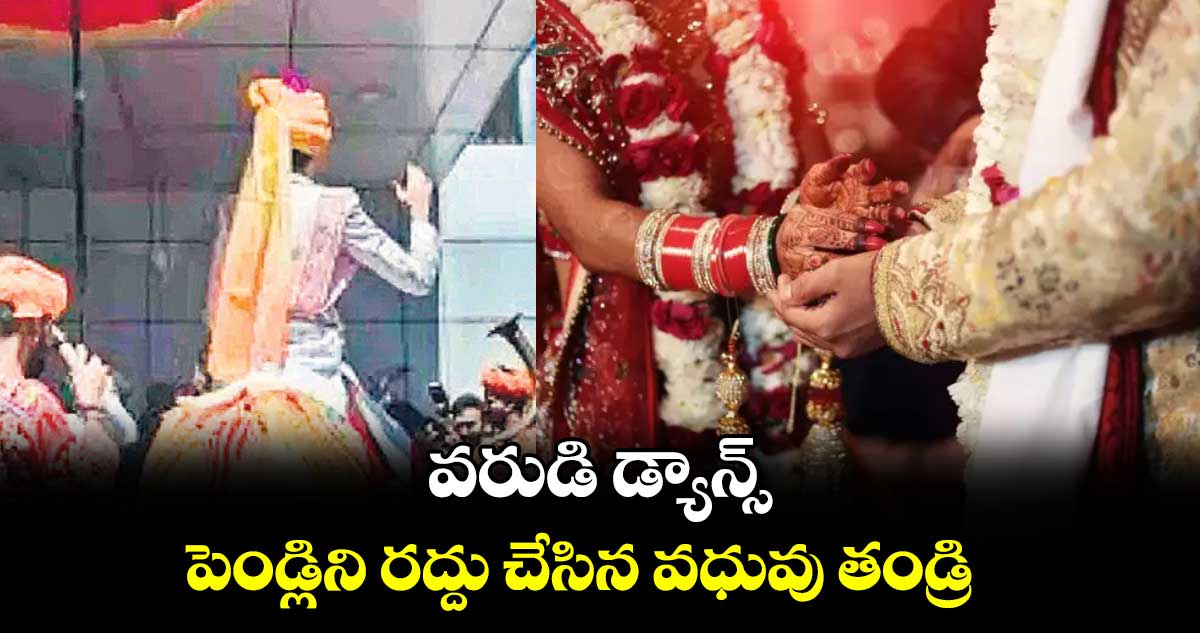 వరుడి డ్యాన్స్.. పెండ్లిని రద్దు చేసిన వధువు తండ్రి