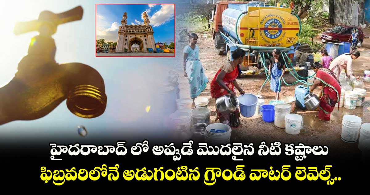 హైదరాబాద్ లో అప్పుడే మొదలైన నీటి కష్టాలు.. ఫిబ్రవరిలోనే అడుగంటిన గ్రౌండ్ వాటర్ లెవెల్స్.. 