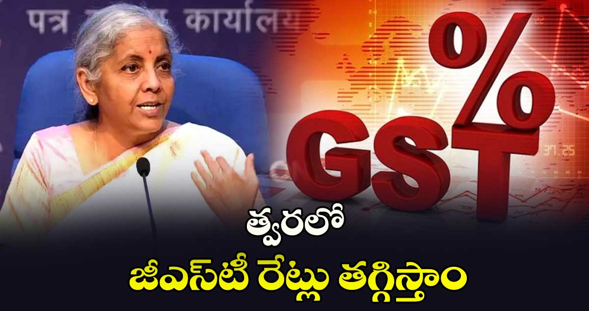 త్వరలో జీఎస్‌‌‌‌టీ  రేట్లు తగ్గిస్తాం: ఆర్థిక మంత్రి నిర్మలా సీతారామన్‌‌‌‌