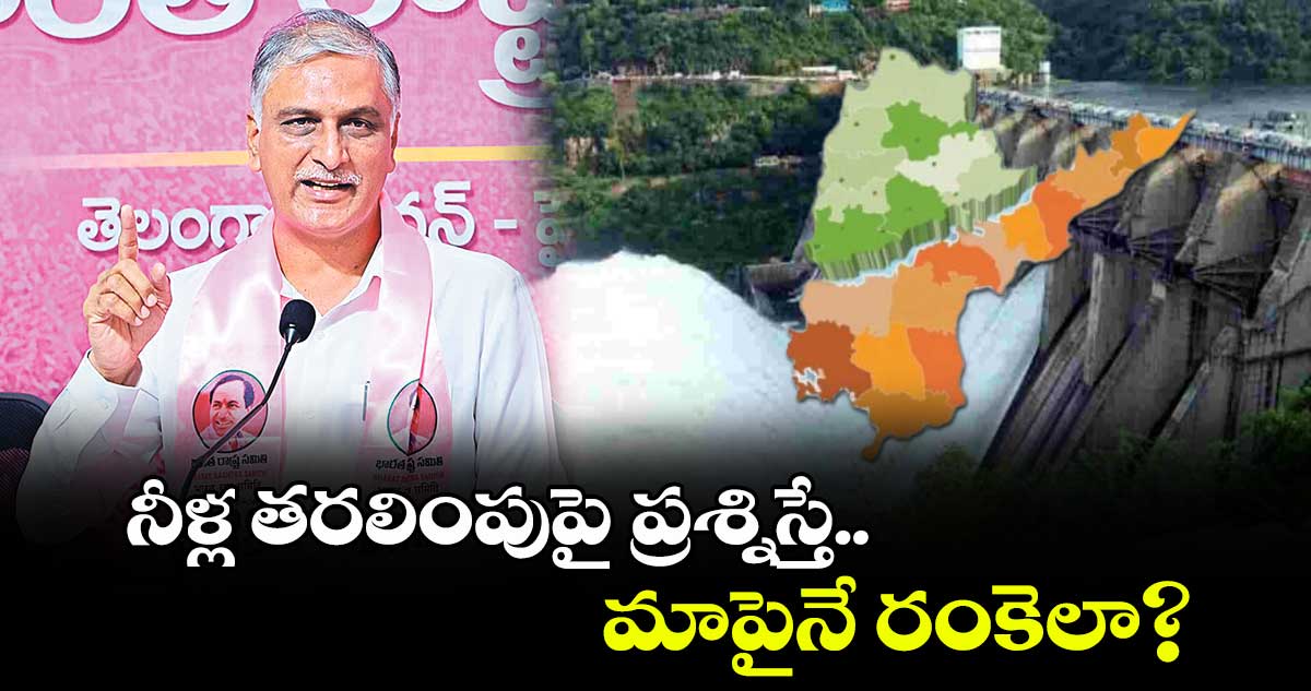 నీళ్ల తరలింపుపై ప్రశ్నిస్తే మాపైనే రంకెలా? : హరీశ్ రావు    