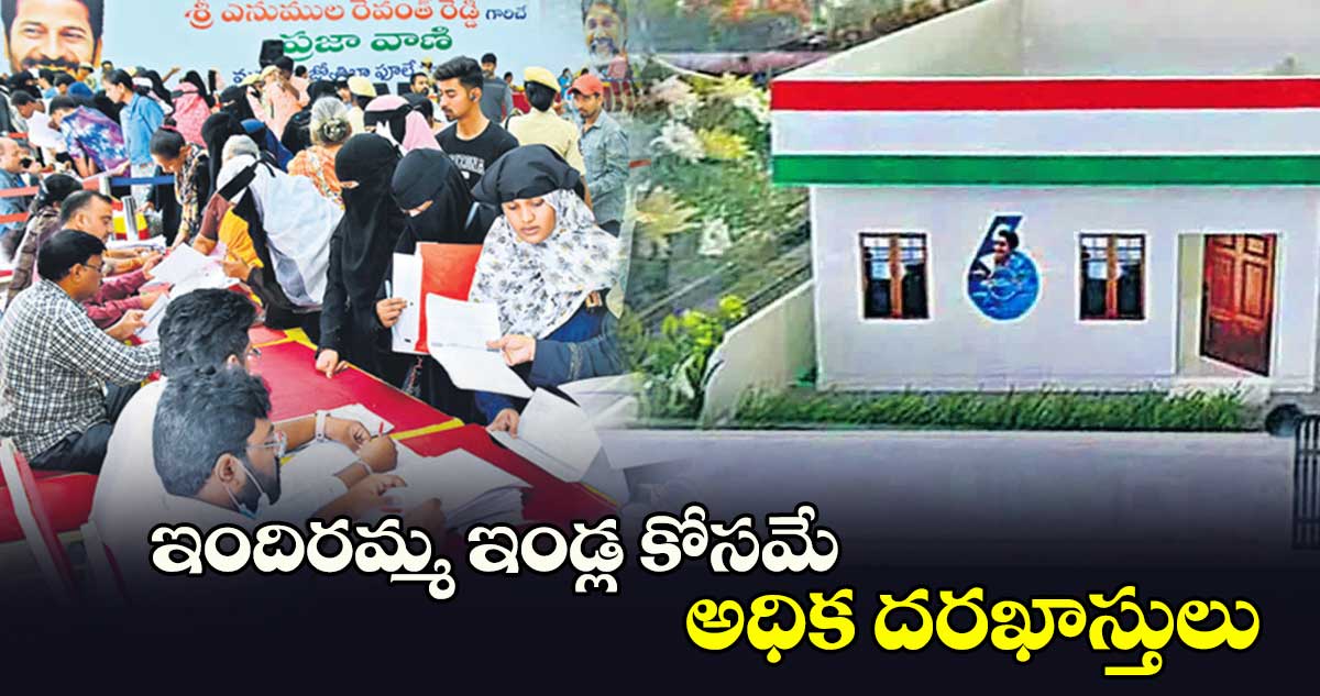 ఇందిరమ్మ ఇండ్ల కోసమే అధిక దరఖాస్తులు