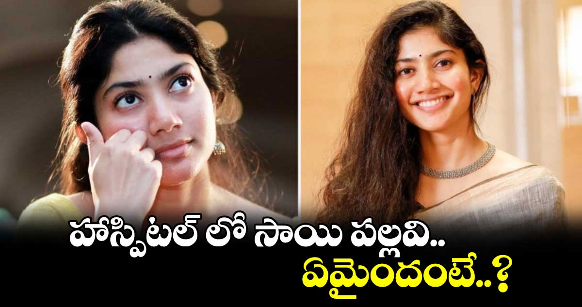 Sai Pallavi: హాస్పిటల్ లో సాయి పల్లవి.. ఏమైందంటే..?