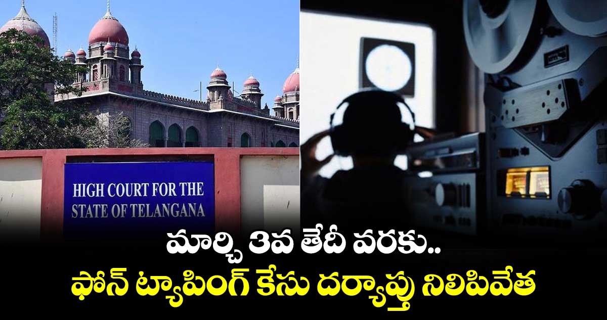 మార్చి 3వ తేదీ వరకు ఫోన్‌‌ ట్యాపింగ్‌‌ కేసు దర్యాప్తు నిలిపివేత