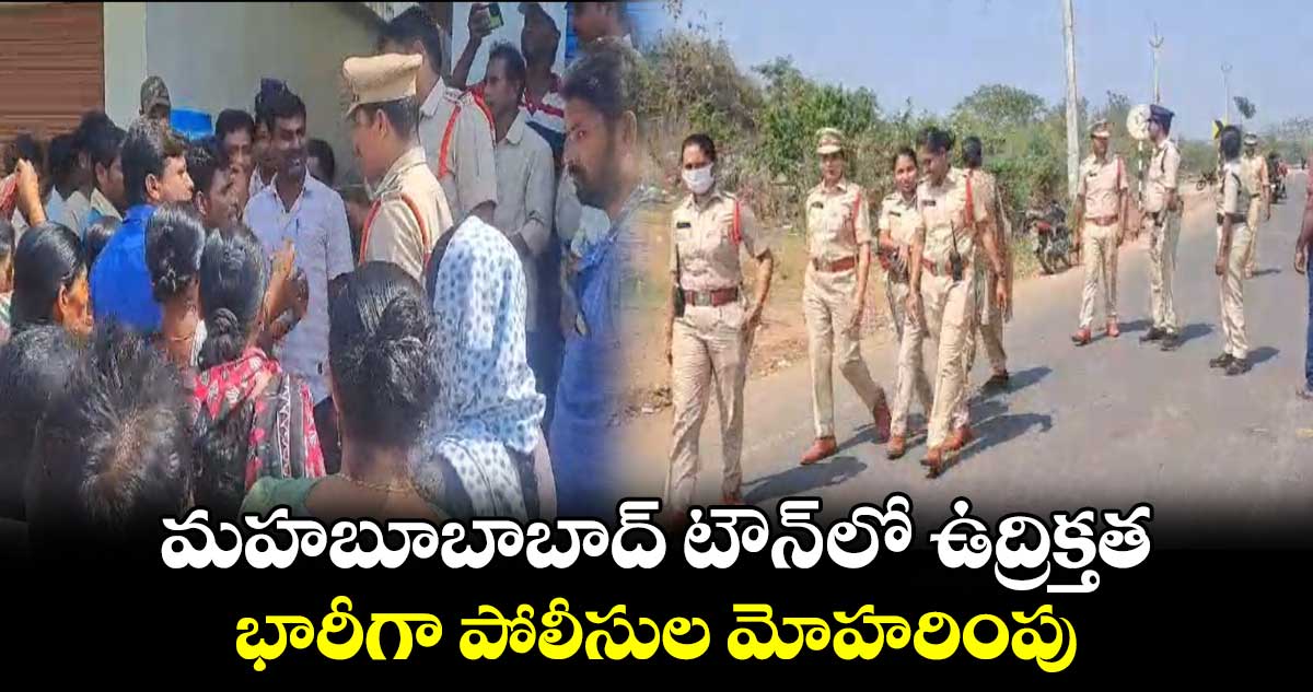 మహబూబాబాద్ టౌన్ లో ఉద్రిక్తత.. భారీగా పోలీసుల మోహరింపు