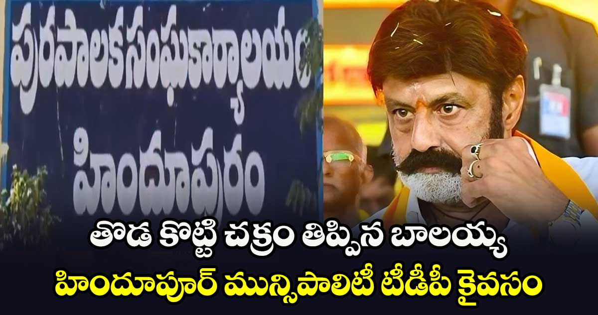 తొడ కొట్టి చక్రం తిప్పిన బాలయ్య: హిందూపూర్ మున్సిపాలిటీ టీడీపీ కైవసం