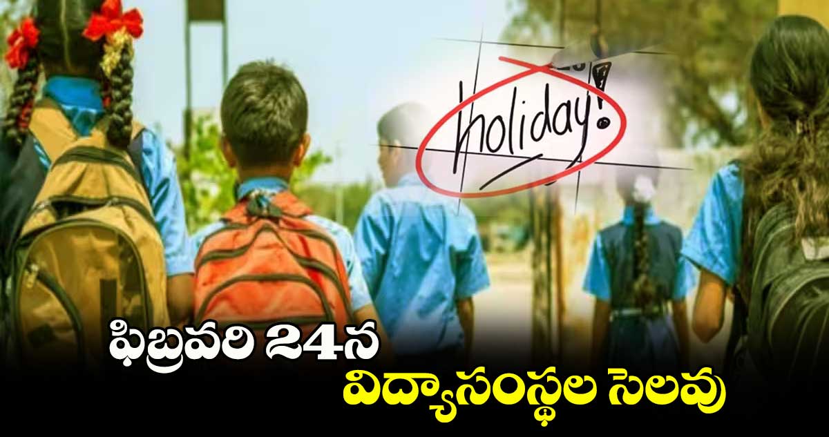 ఫిబ్రవరి 24న విద్యాసంస్థల సెలవు