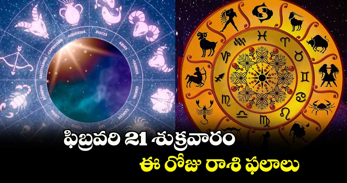 Horoscope :  ఫిబ్రవరి 21 శుక్రవారం .. ఈ రోజు రాశి ఫలాలు