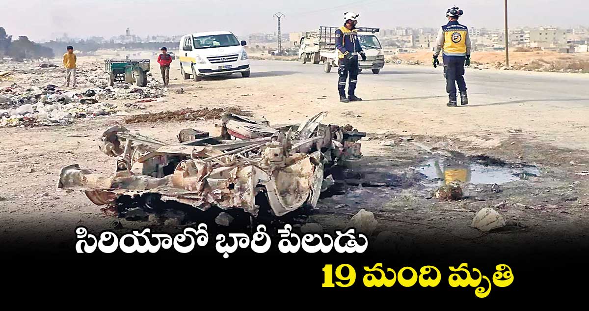 సిరియాలో భారీ పేలుడు..19 మంది మృతి