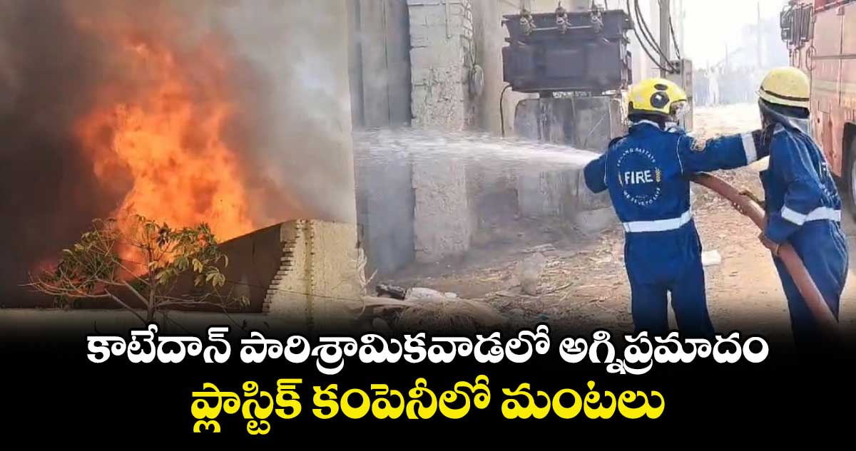 కాటేదాన్ పారిశ్రామికవాడలో అగ్నిప్రమాదం.. ప్లాస్టిక్ కంపెనీలో మంటలు.. 