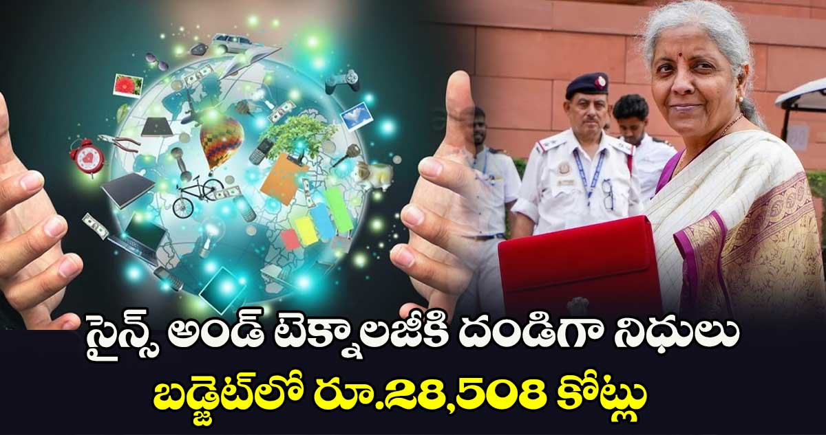 సైన్స్ అండ్ టెక్నాలజీకి దండిగా నిధులు.. బడ్జెట్⁬లో రూ.28,508 కోట్లు