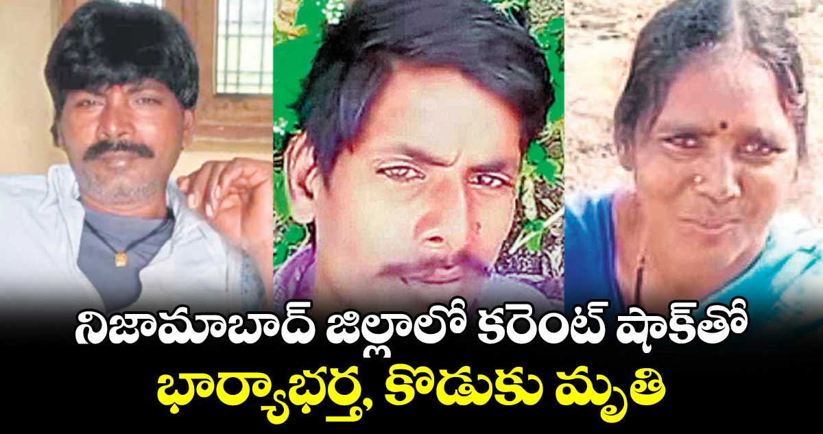 నిజామాబాద్ జిల్లాలో కరెంట్ షాక్​తో భార్యాభర్త, కొడుకు మృతి