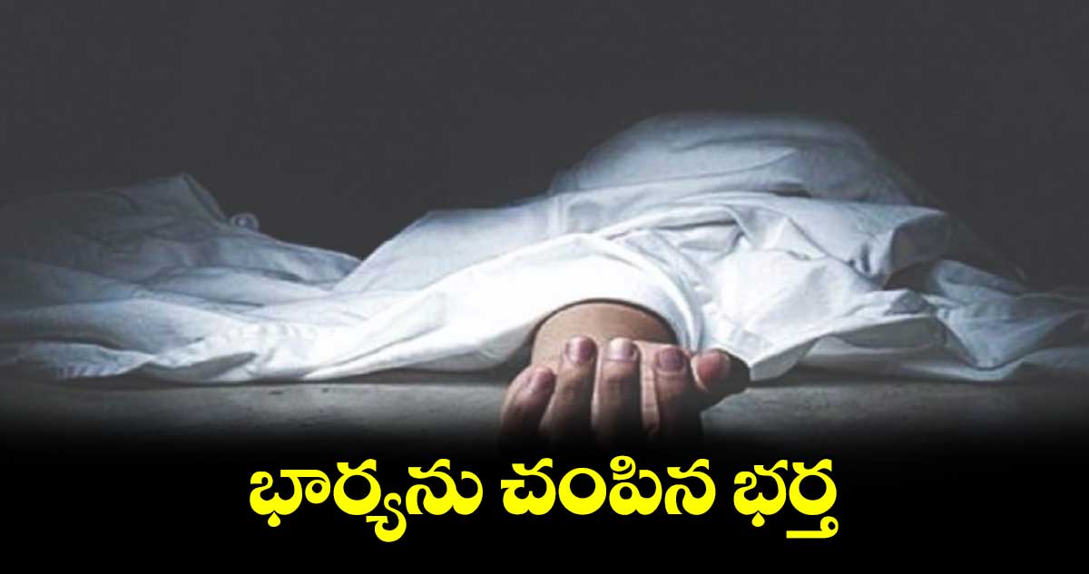 భార్యను చంపిన భర్త