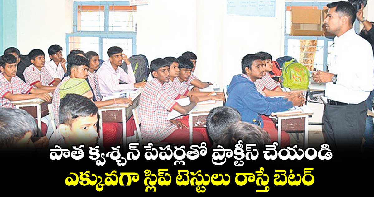 పాత క్వశ్చన్ పేపర్లతో ప్రాక్టీస్ చేయండి.. ఎక్కువగా స్లిప్ టెస్టులు రాస్తే బెటర్