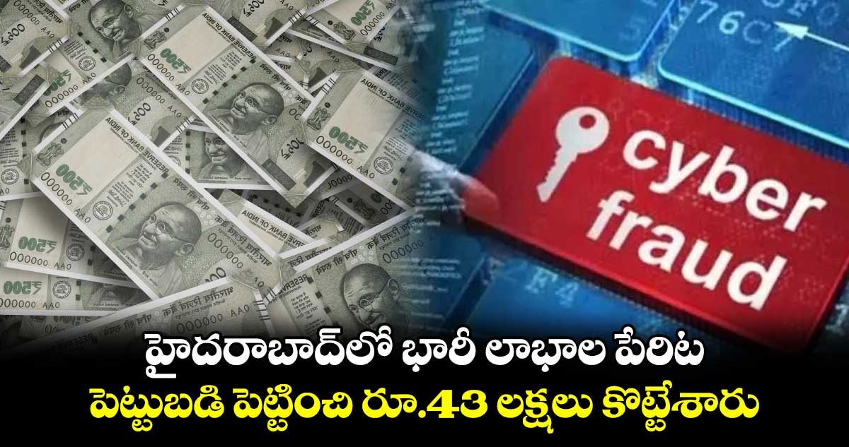 హైదరాబాద్⁬లో భారీ లాభాల పేరిట పెట్టుబడి పెట్టించి రూ.43 లక్షలు కొట్టేశారు..