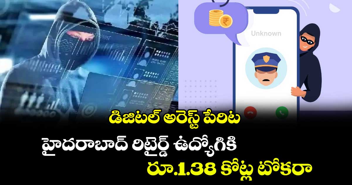 డిజిటల్ అరెస్ట్​ పేరిట హైదరాబాద్ రిటైర్డ్ ​ఉద్యోగికి రూ.1.38 కోట్ల టోకరా