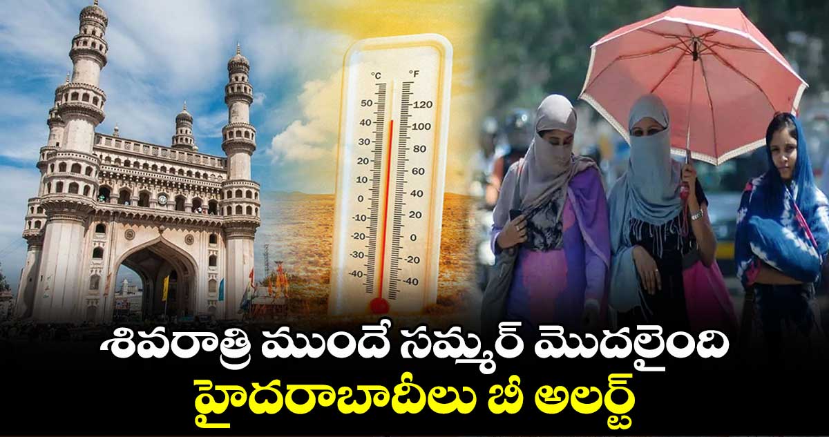 శివరాత్రి ముందే సమ్మర్ మొదలైంది.. హైదరాబాదీలు బీ అలర్ట్