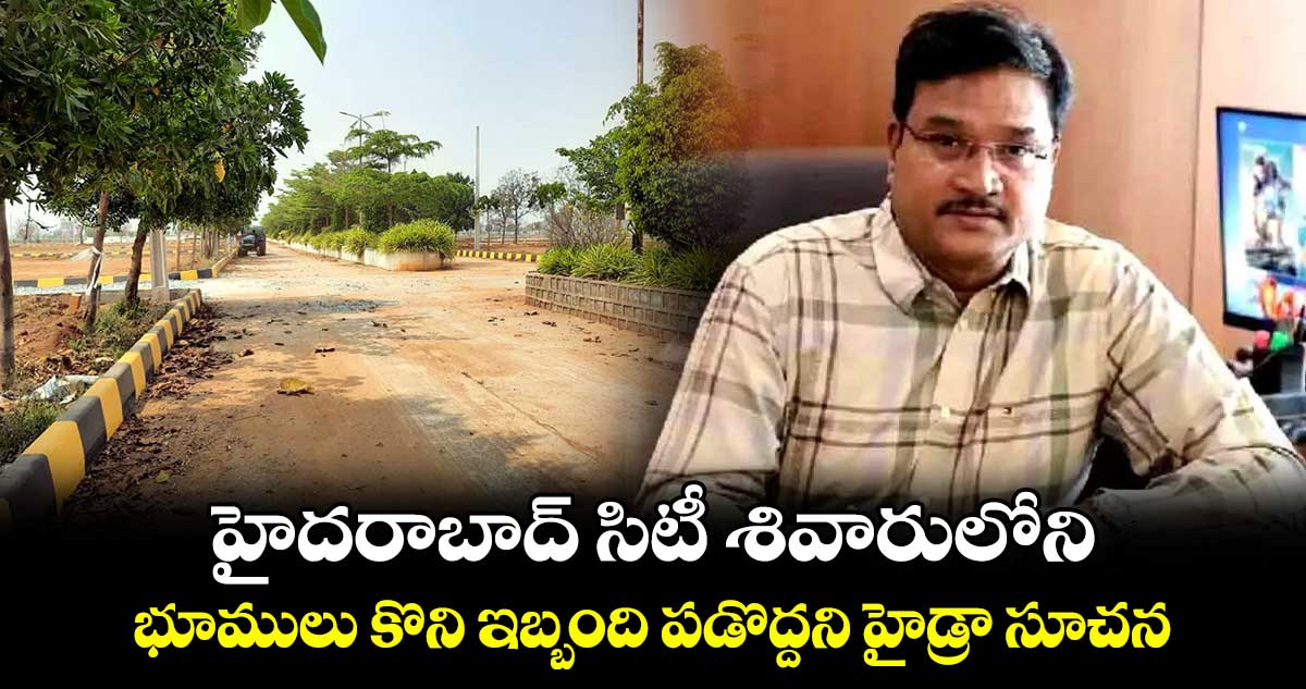 హైదరాబాద్ సిటీ శివారులోని భూములు కొని ఇబ్బంది పడొద్దని హైడ్రా సూచన