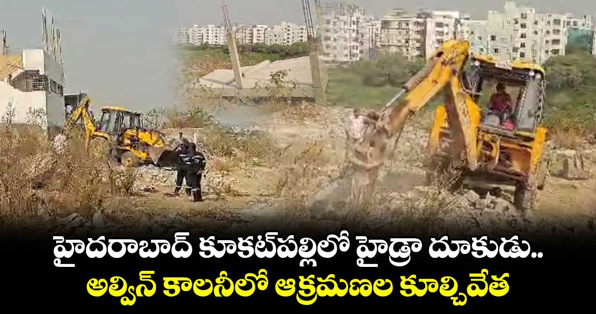 హైదరాబాద్ కూకట్⁭పల్లిలో హైడ్రా దూకుడు.. అల్విన్ కాలనీలో ఆక్రమణల కూల్చివేత