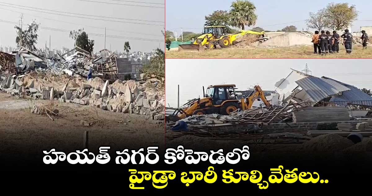 హయత్ నగర్ కోహెడలో హైడ్రా భారీ కూల్చివేతలు.. 